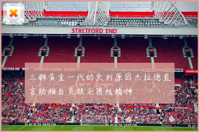 三狮黄金一代的失利原因杰拉德直言幼稚自负缺乏团结精神