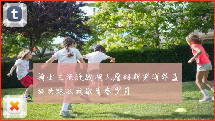 骑士主场迎战湖人詹姆斯穿海军蓝经典球衣致敬青春岁月