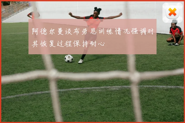 阿德尔曼谈布劳恩训练情况强调对其恢复过程保持耐心