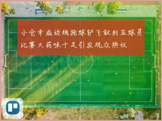 小仓幸成边线抢球铲飞叙利亚球员比赛火药味十足引发观众热议