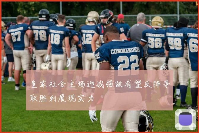 皇家社会主场迎战强敌有望反弹争取胜利展现实力