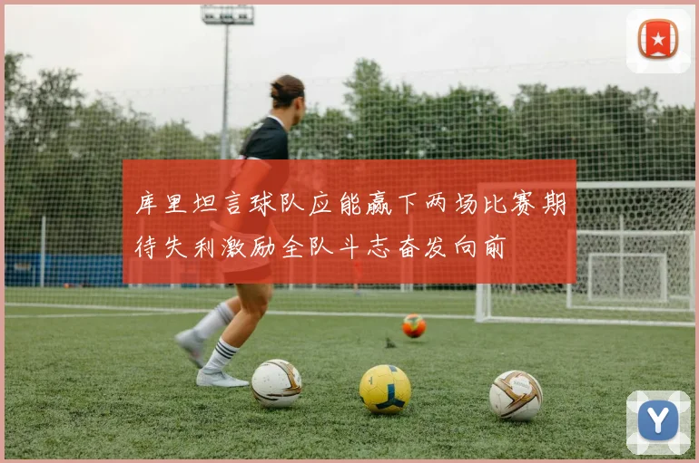 库里坦言球队应能赢下两场比赛期待失利激励全队斗志奋发向前