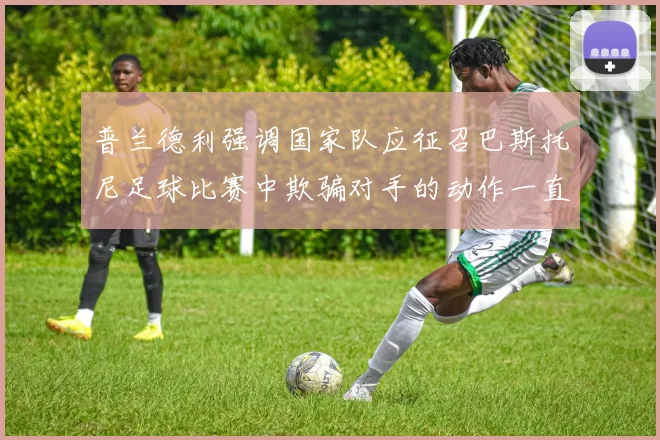 普兰德利强调国家队应征召巴斯托尼足球比赛中欺骗对手的动作一直存在