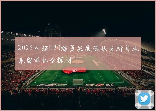 2025中超U20球员发展现状分析与未来留洋机会探讨