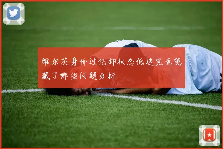 维尔茨身价过亿却状态低迷究竟隐藏了哪些问题分析