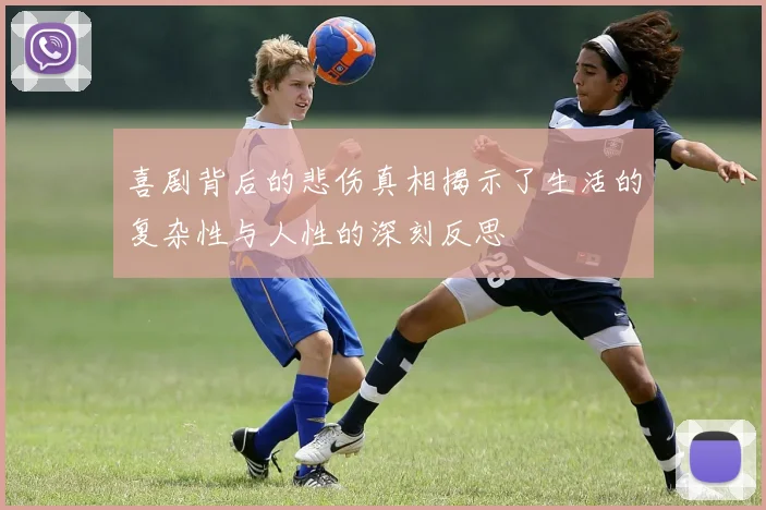 喜剧背后的悲伤真相揭示了生活的复杂性与人性的深刻反思