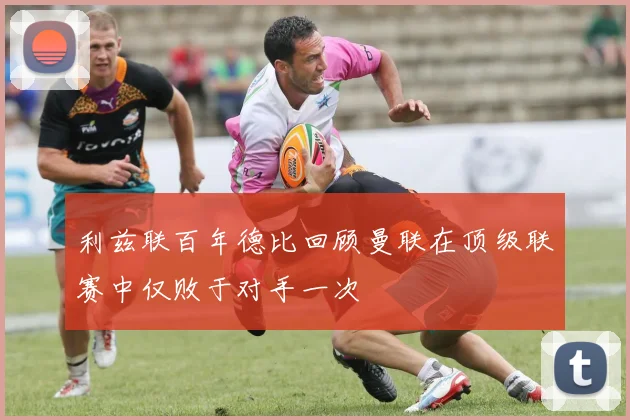 利兹联百年德比回顾曼联在顶级联赛中仅败于对手一次