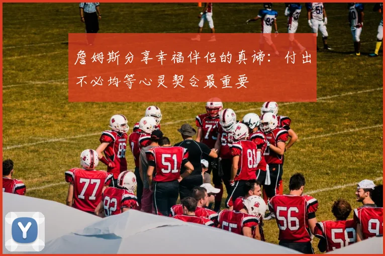 詹姆斯分享幸福伴侣的真谛：付出不必均等心灵契合最重要