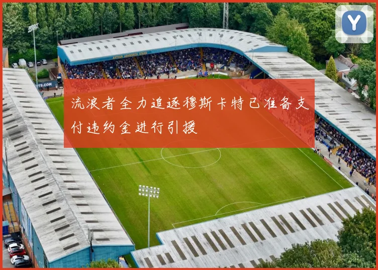 流浪者全力追逐穆斯卡特已准备支付违约金进行引援