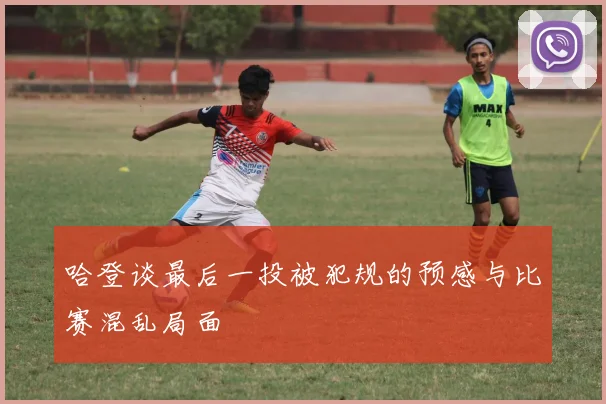 哈登谈最后一投被犯规的预感与比赛混乱局面