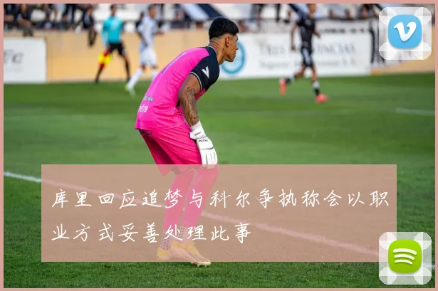 库里回应追梦与科尔争执称会以职业方式妥善处理此事