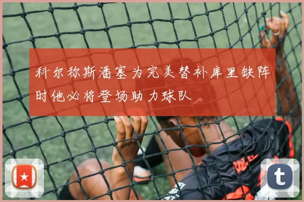 科尔称斯潘塞为完美替补库里缺阵时他必将登场助力球队