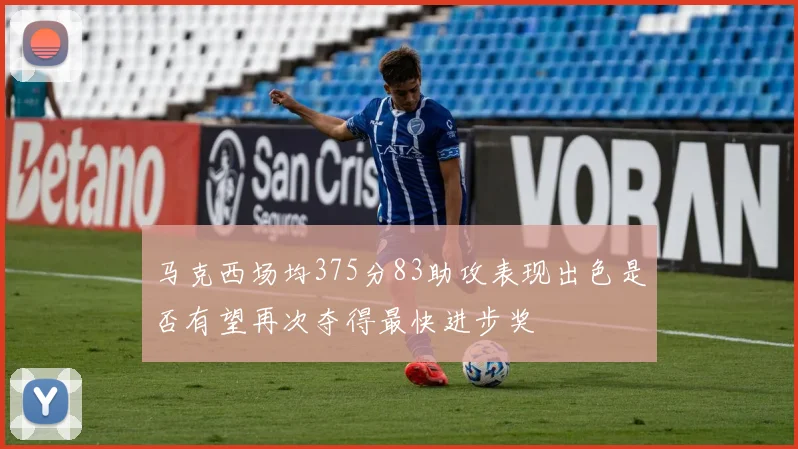 马克西场均375分83助攻表现出色是否有望再次夺得最快进步奖