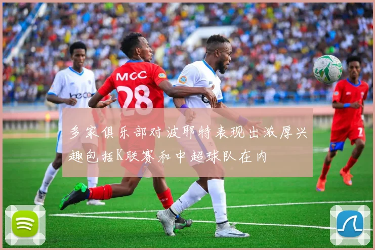 多家俱乐部对波耶特表现出浓厚兴趣包括K联赛和中超球队在内