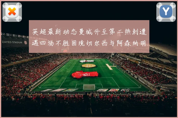 英超最新动态曼城升至第二热刺遭遇四场不胜困境切尔西与阿森纳明日对决