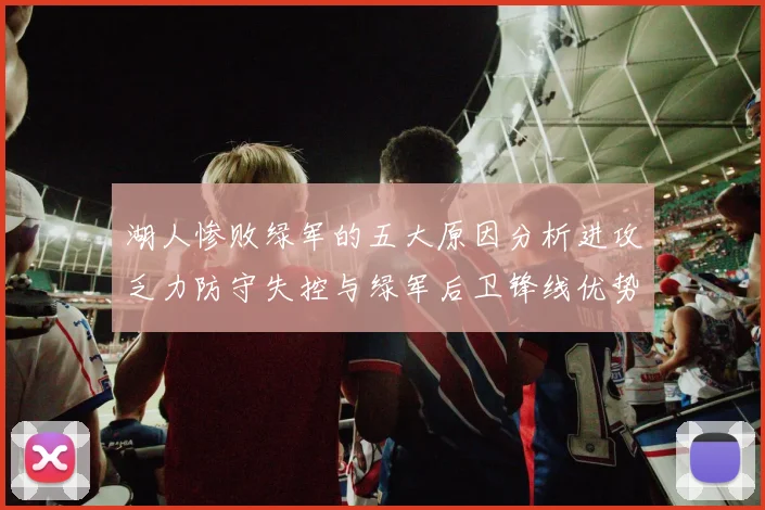 湖人惨败绿军的五大原因分析进攻乏力防守失控与绿军后卫锋线优势