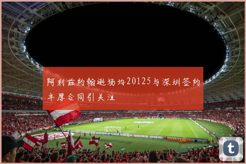 阿利兹约翰逊场均20125与深圳签约丰厚合同引关注