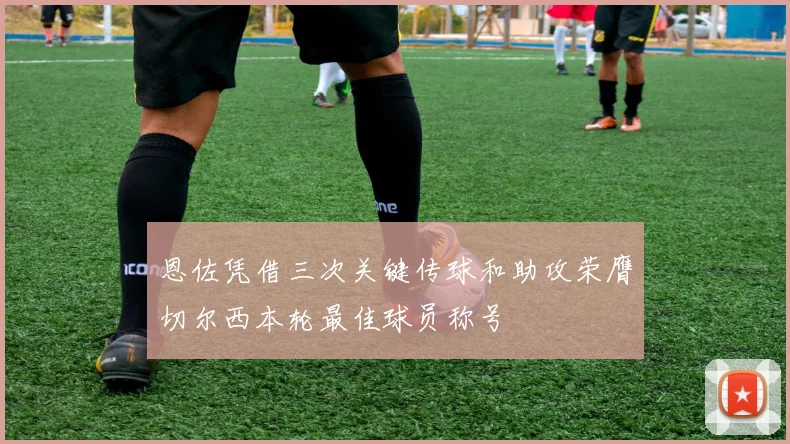 恩佐凭借三次关键传球和助攻荣膺切尔西本轮最佳球员称号