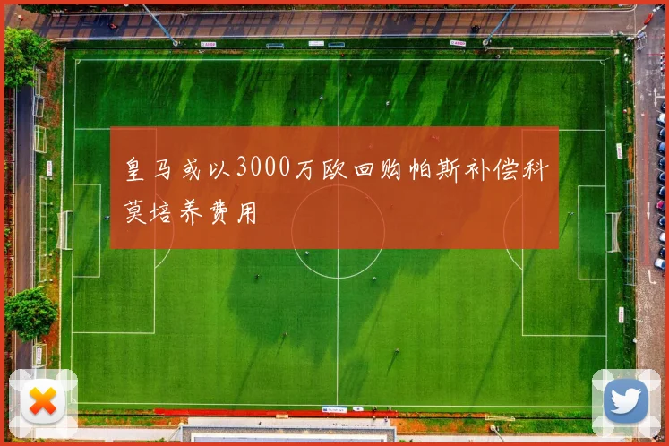 皇马或以3000万欧回购帕斯补偿科莫培养费用
