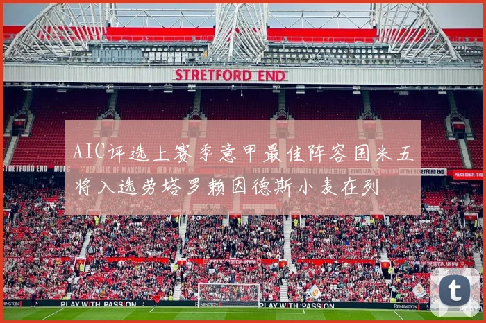 AIC评选上赛季意甲最佳阵容国米五将入选劳塔罗赖因德斯小麦在列