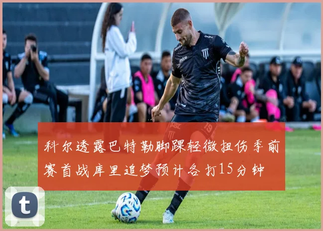 科尔透露巴特勒脚踝轻微扭伤季前赛首战库里追梦预计各打15分钟