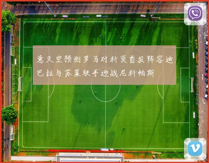 意天空预测罗马对科莫首发阵容迪巴拉与苏莱联手迎战尼科帕斯
