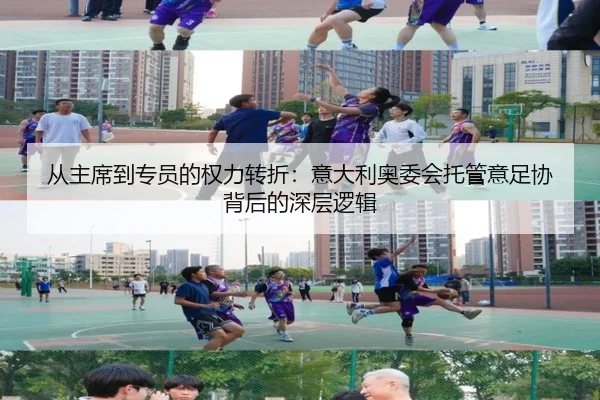 从主席到专员的权力转折：意大利奥委会托管意足协背后的深层逻辑